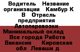 Водитель › Название организации ­ Камбур К.В › Отрасль предприятия ­ Автоперевозки › Минимальный оклад ­ 1 - Все города Работа » Вакансии   . Кировская обл.,Леваши д.